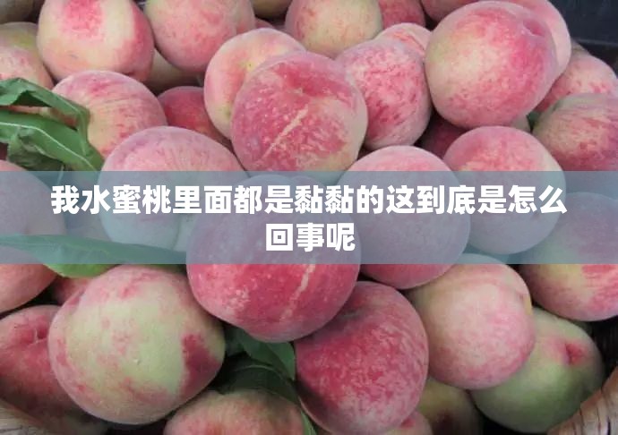 我水蜜桃里面都是黏黏的这到底是怎么回事呢