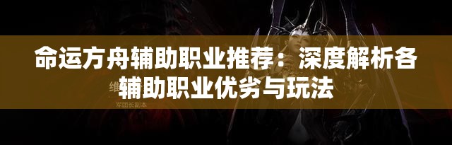 命运方舟辅助职业推荐：深度解析各辅助职业优劣与玩法
