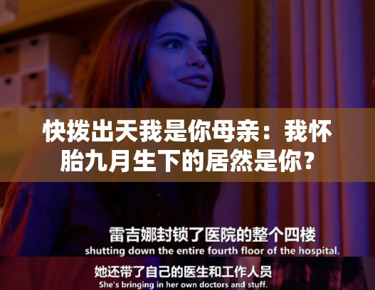 快拨出天我是你母亲：我怀胎九月生下的居然是你？