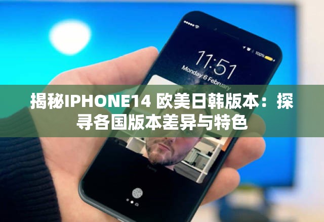 揭秘IPHONE14 欧美日韩版本：探寻各国版本差异与特色