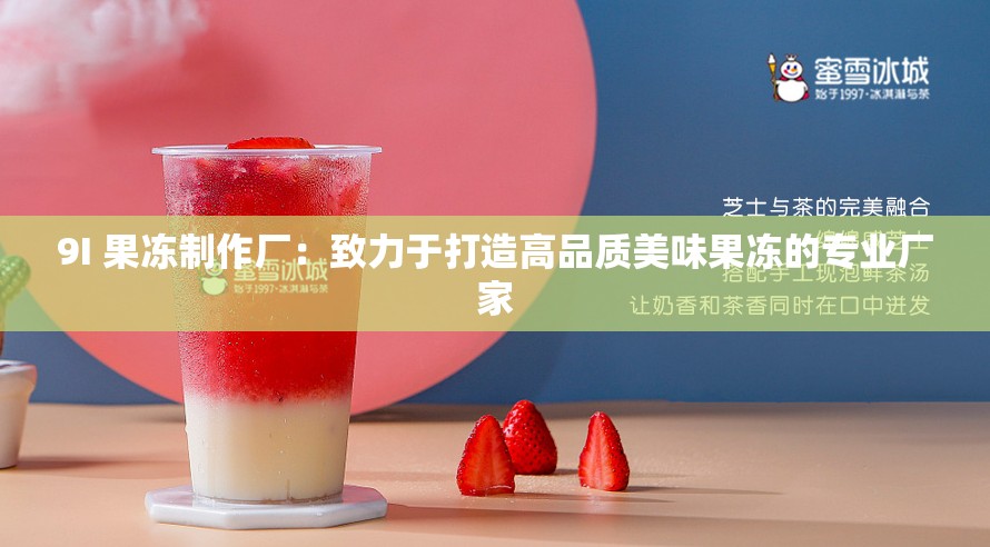 9I 果冻制作厂：致力于打造高品质美味果冻的专业厂家