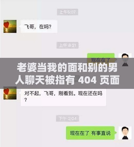 老婆当我的面和别的男人聊天被指有 404 页面-老用户的情况引发思考
