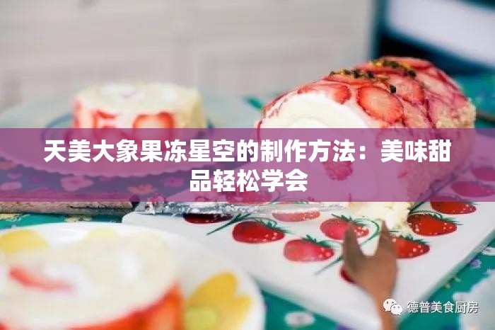 天美大象果冻星空的制作方法：美味甜品轻松学会