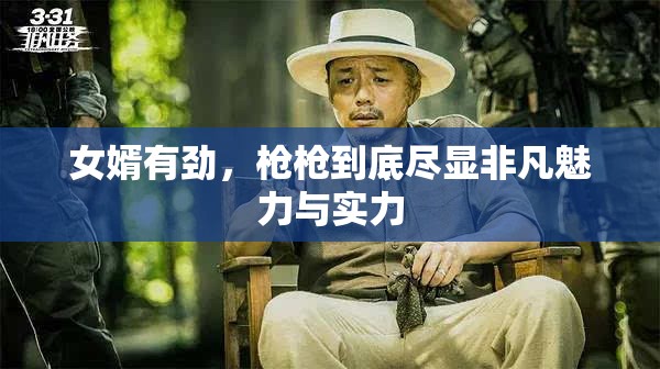 女婿有劲，枪枪到底尽显非凡魅力与实力