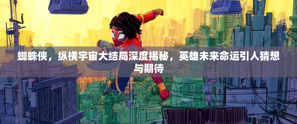 蜘蛛侠，纵横宇宙大结局深度揭秘，英雄未来命运引人猜想与期待