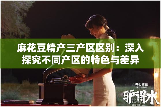 麻花豆精产三产区区别：深入探究不同产区的特色与差异