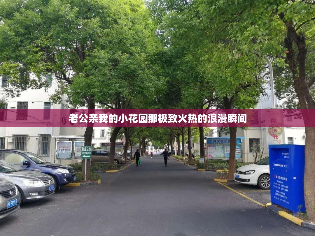 老公亲我的小花园那极致火热的浪漫瞬间