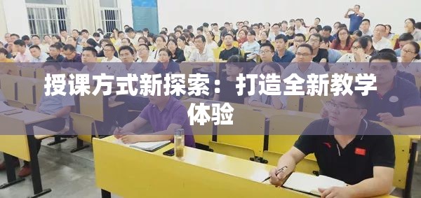 授课方式新探索：打造全新教学体验
