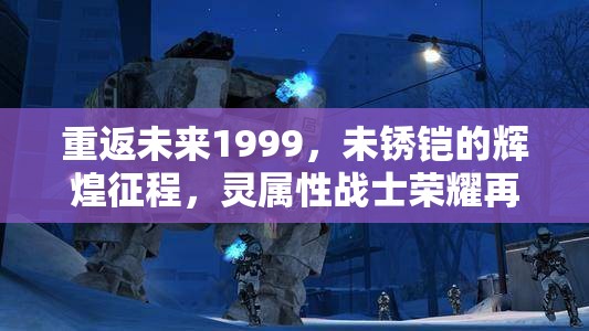 重返未来1999，未锈铠的辉煌征程，灵属性战士荣耀再现与战场收割传奇