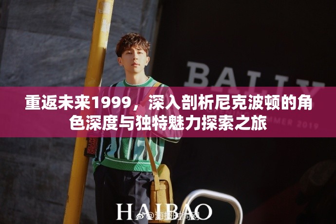 重返未来1999，深入剖析尼克波顿的角色深度与独特魅力探索之旅