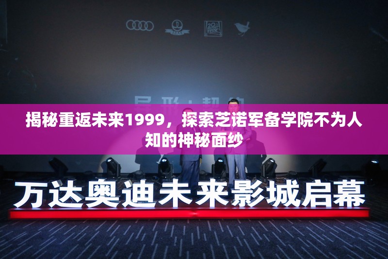揭秘重返未来1999，探索芝诺军备学院不为人知的神秘面纱