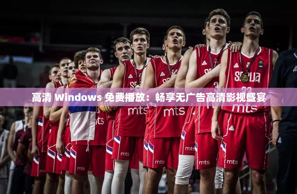 高清 Windows 免费播放：畅享无广告高清影视盛宴
