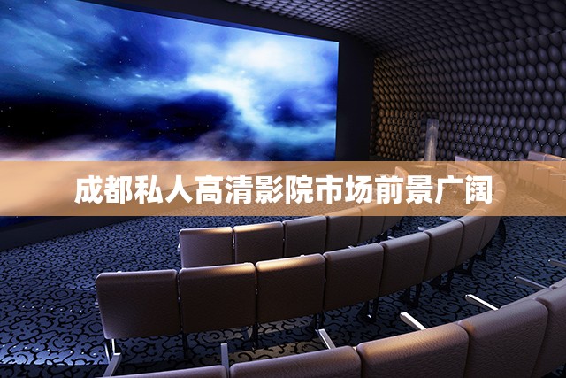 成都私人高清影院市场前景广阔