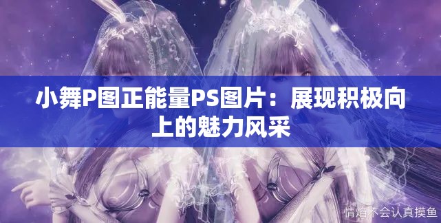 小舞P图正能量PS图片：展现积极向上的魅力风采