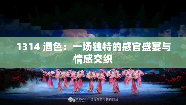 1314 酒色：一场独特的感官盛宴与情感交织