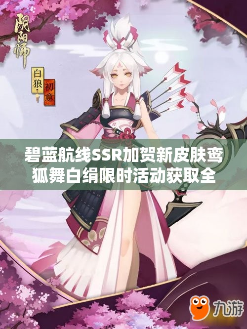 碧蓝航线SSR加贺新皮肤鸾狐舞白绢限时活动获取全攻略