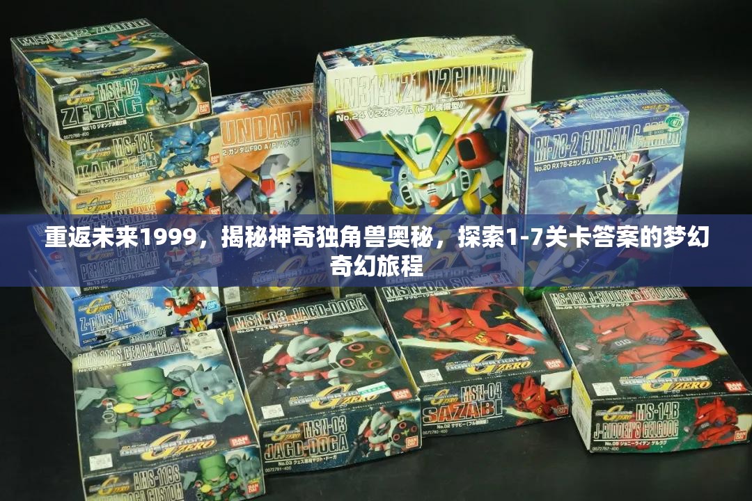 重返未来1999，揭秘神奇独角兽奥秘，探索1-7关卡答案的梦幻奇幻旅程
