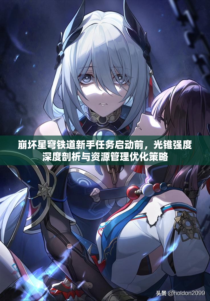崩坏星穹铁道新手任务启动前，光锥强度深度剖析与资源管理优化策略