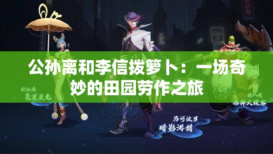 公孙离和李信拨箩卜：一场奇妙的田园劳作之旅