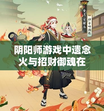 阴阳师游戏中遗念火与招财御魂在资源管理上的运用差异及优化策略