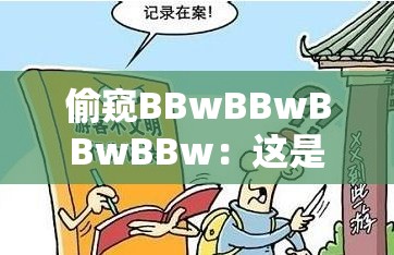 偷窥BBwBBwBBwBBw：这是一种不道德的行为我们应该坚决抵制
