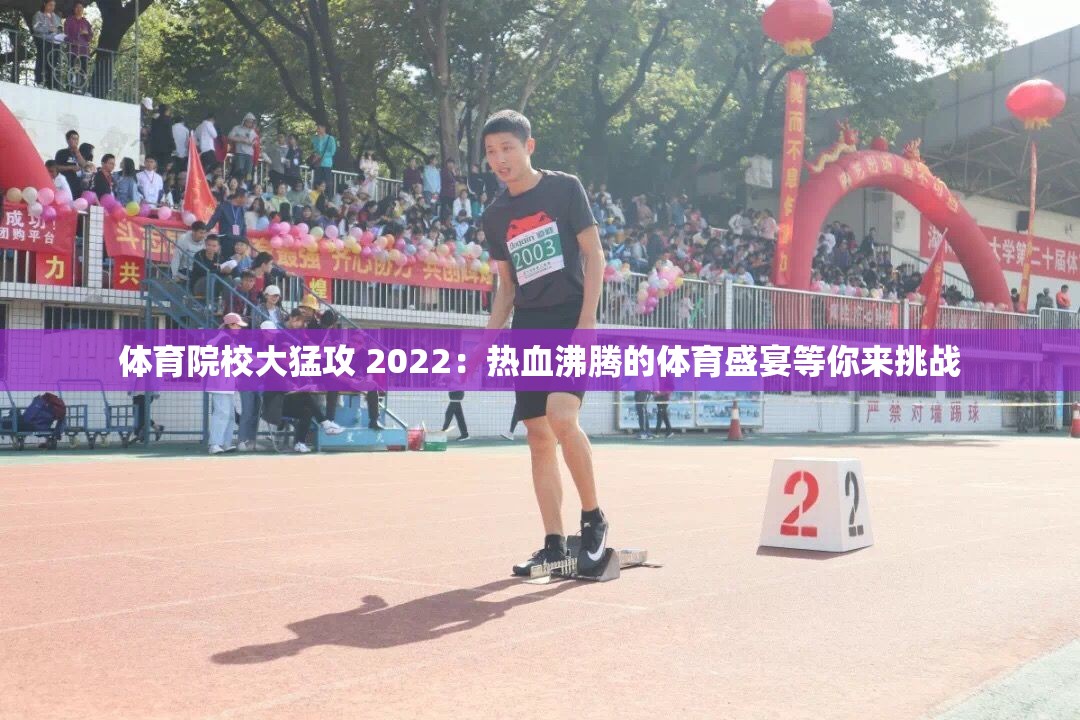 体育院校大猛攻 2022：热血沸腾的体育盛宴等你来挑战