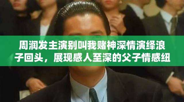 周润发主演别叫我赌神深情演绎浪子回头，展现感人至深的父子情感纽带
