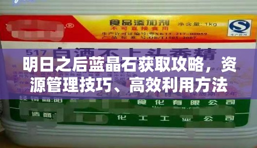 明日之后蓝晶石获取攻略，资源管理技巧、高效利用方法及避免浪费策略