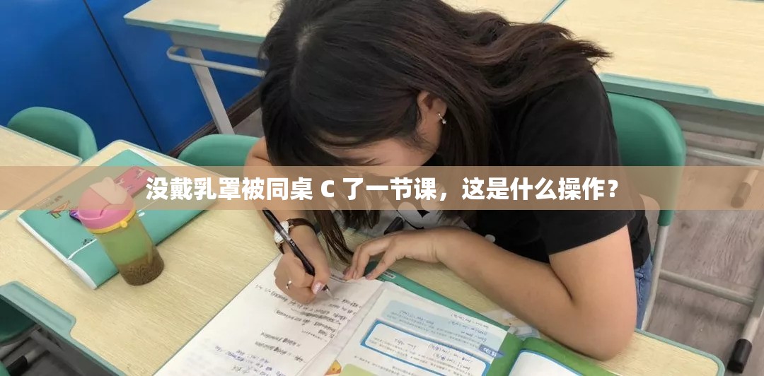 没戴乳罩被同桌 C 了一节课，这是什么操作？