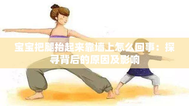 宝宝把腿抬起来靠墙上怎么回事：探寻背后的原因及影响
