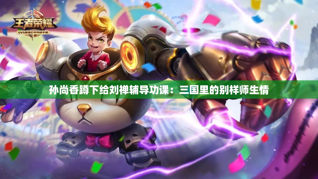 孙尚香蹲下给刘禅辅导功课：三国里的别样师生情