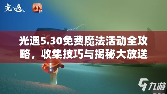 光遇5.30免费魔法活动全攻略，收集技巧与揭秘大放送详解
