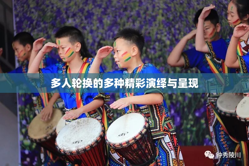 多人轮换的多种精彩演绎与呈现