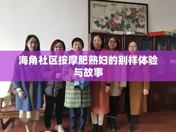 海角社区按摩肥熟妇的别样体验与故事