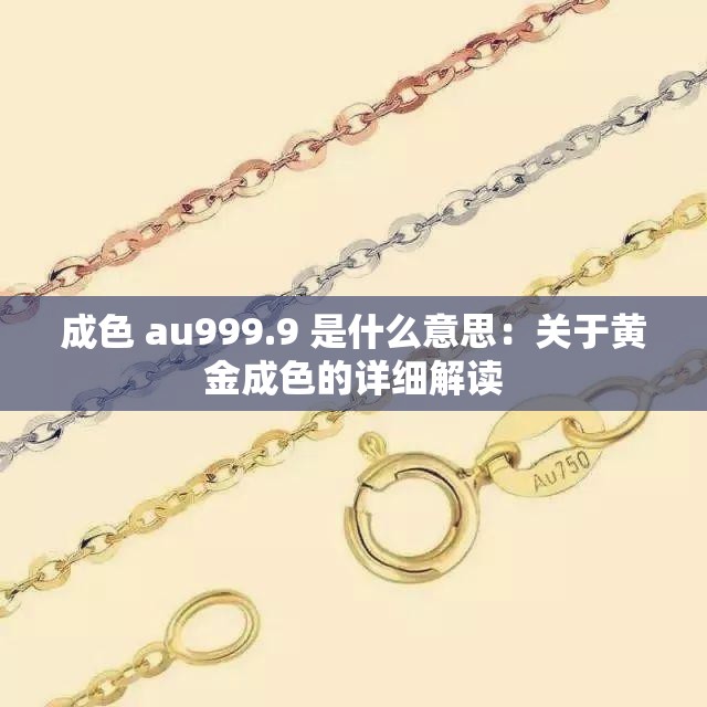 成色 au999.9 是什么意思：关于黄金成色的详细解读