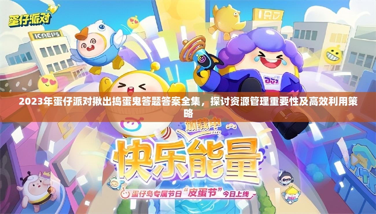 2023年蛋仔派对揪出捣蛋鬼答题答案全集，探讨资源管理重要性及高效利用策略