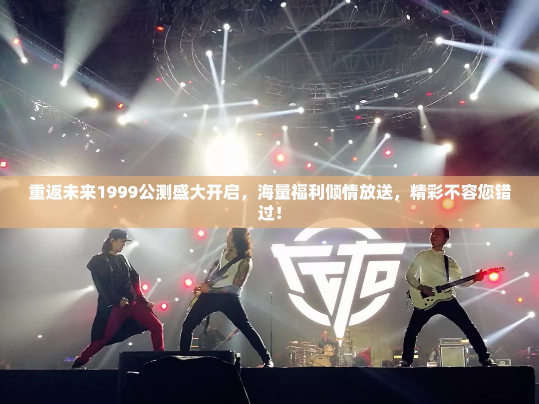 重返未来1999公测盛大开启，海量福利倾情放送，精彩不容您错过！