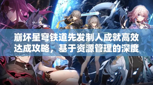 崩坏星穹铁道先发制人成就高效达成攻略，基于资源管理的深度策略解析
