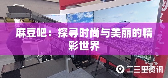 麻豆吧：探寻时尚与美丽的精彩世界