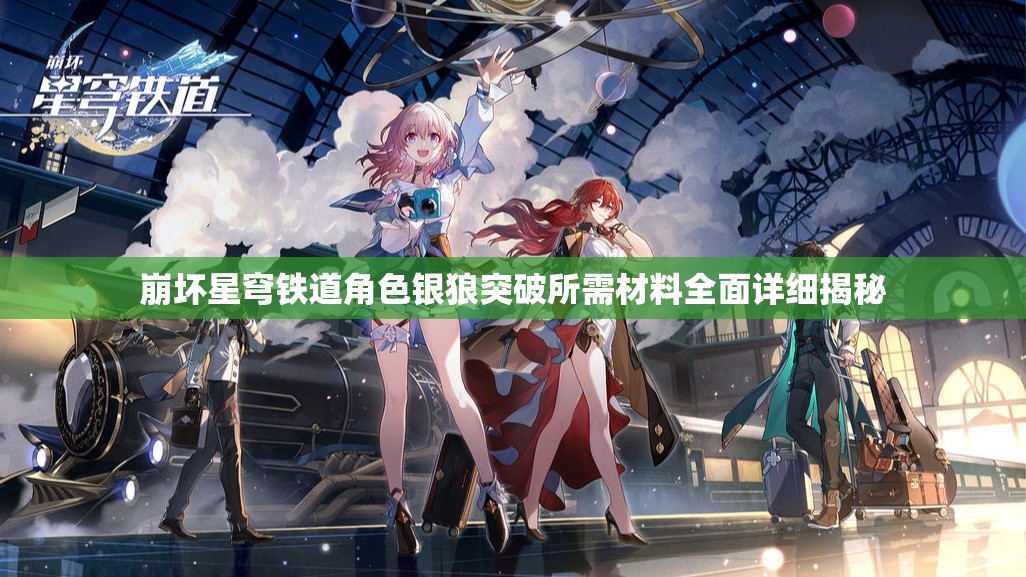 崩坏星穹铁道角色银狼突破所需材料全面详细揭秘
