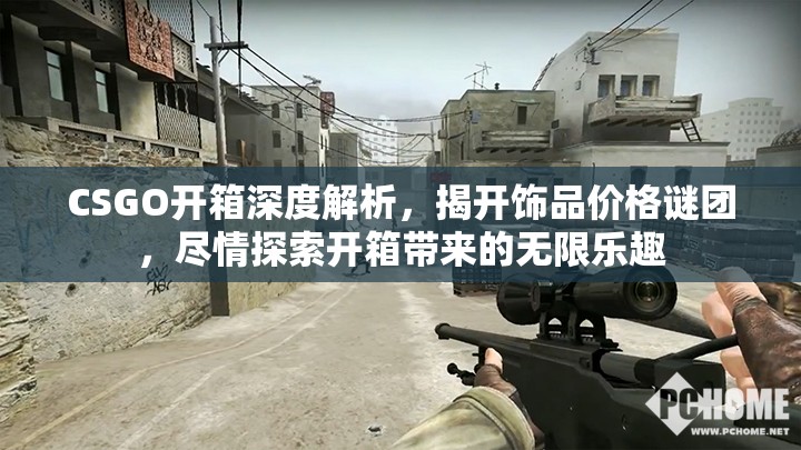 CSGO开箱深度解析，揭开饰品价格谜团，尽情探索开箱带来的无限乐趣