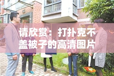 请欣赏：打扑克不盖被子的高清图片大全