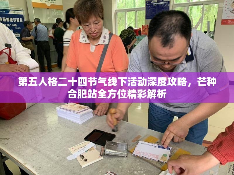 第五人格二十四节气线下活动深度攻略，芒种合肥站全方位精彩解析