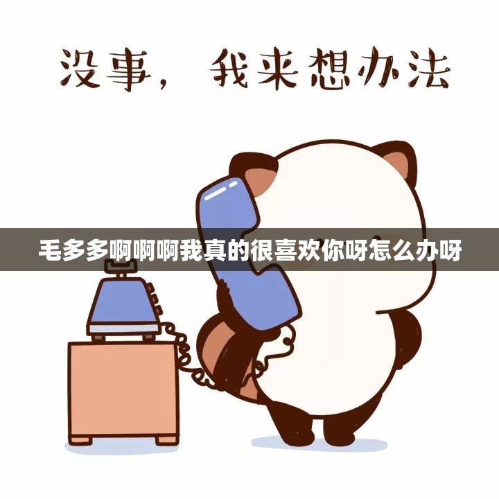毛多多啊啊啊我真的很喜欢你呀怎么办呀