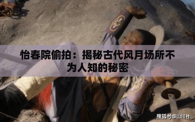 怡春院偷拍：揭秘古代风月场所不为人知的秘密