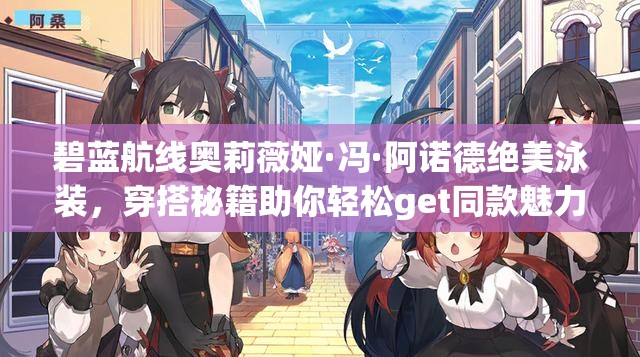 碧蓝航线奥莉薇娅·冯·阿诺德绝美泳装，穿搭秘籍助你轻松get同款魅力！