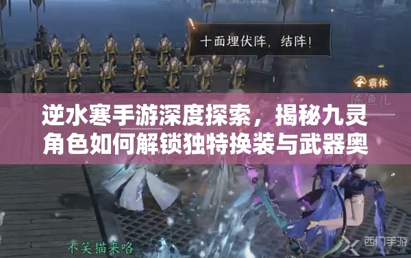 逆水寒手游深度探索，揭秘九灵角色如何解锁独特换装与武器奥秘