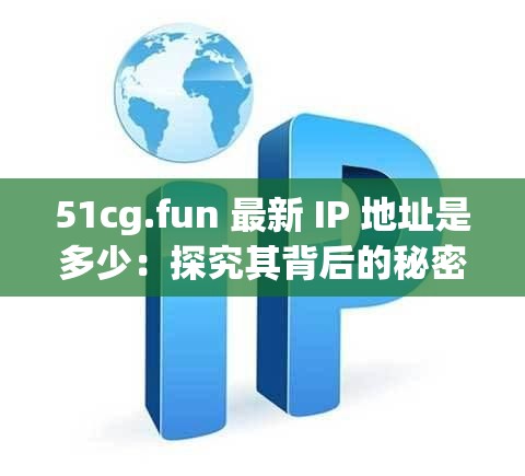 51cg.fun 最新 IP 地址是多少：探究其背后的秘密
