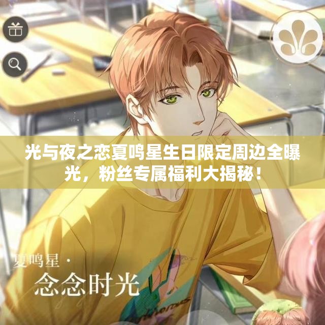光与夜之恋夏鸣星生日限定周边全曝光，粉丝专属福利大揭秘！
