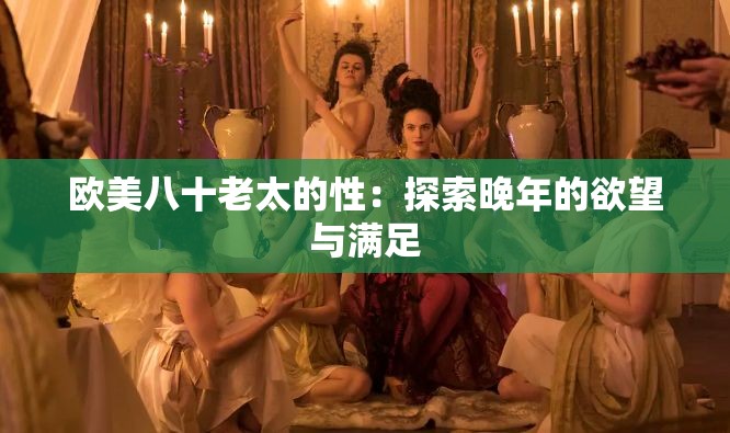 欧美八十老太的性：探索晚年的欲望与满足